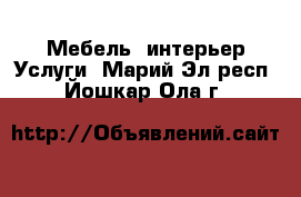 Мебель, интерьер Услуги. Марий Эл респ.,Йошкар-Ола г.